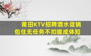 莆田KTV招聘酒水促销包住无任务不扣提成体知